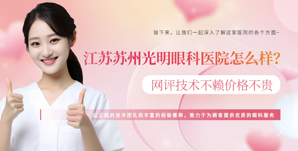 ​江苏苏州光明眼科医院怎么样？ 网评技术不赖价格不贵