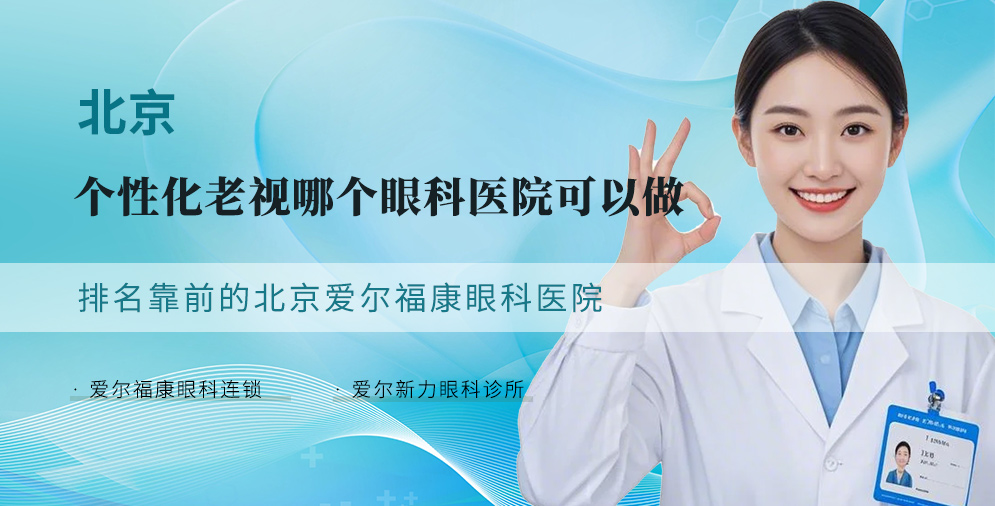 ​北京个性化老视哪个眼科医院可以做 排名靠前的北京爱尔福康眼科医院
