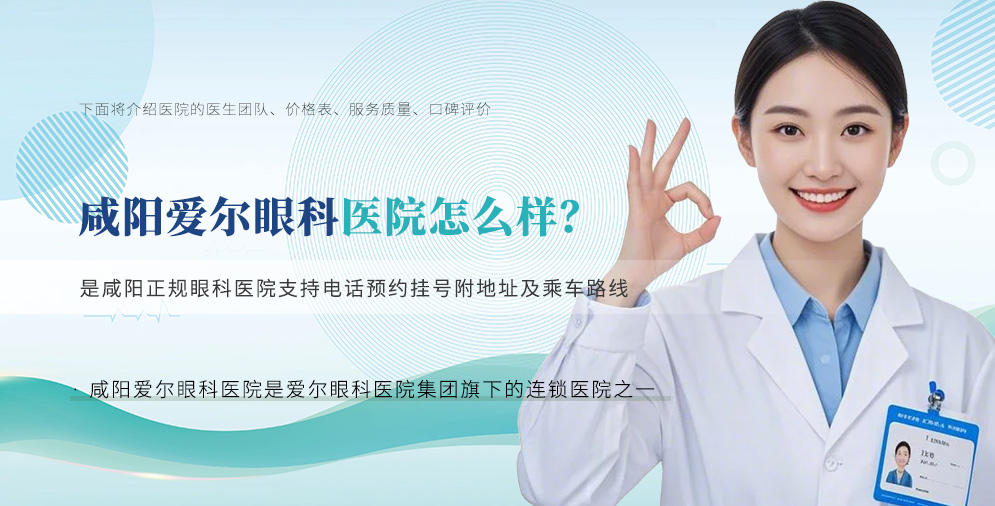 咸阳爱尔眼科医院怎么样？是咸阳正规眼科医院支持电话预约挂号附地址及乘车路线