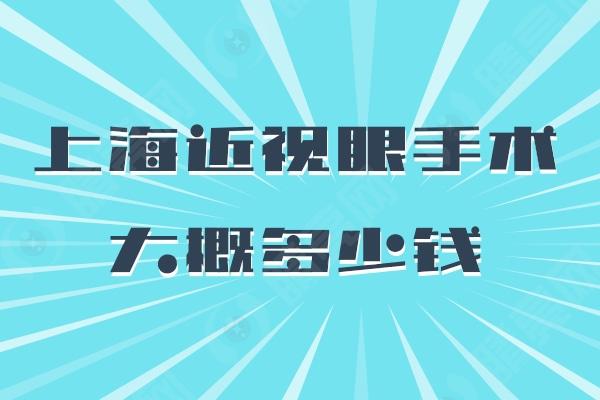 上海近视眼手术大概多少钱?15000元起还有上海十大眼科医院排名分享