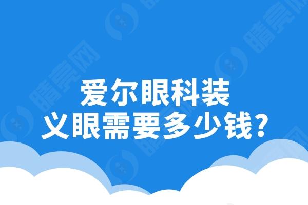 爱尔眼科装义眼需要多少钱?爱尔眼科义眼手术价格收费标准分享