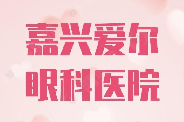2025年嘉兴爱尔眼科医院收费标准曝光！近视矫正、眼底检查多少钱？